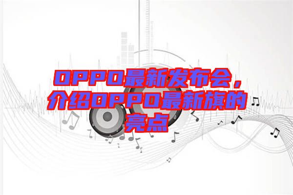 OPPO最新發(fā)布會(huì)，介紹OPPO最新旗的亮點(diǎn)