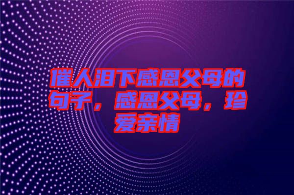 催人淚下感恩父母的句子，感恩父母，珍愛親情