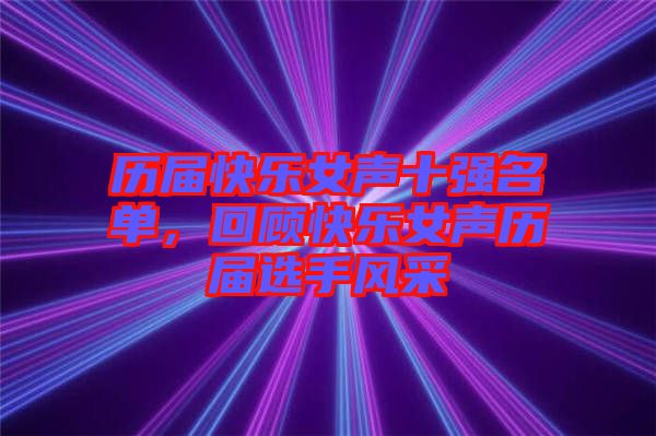 歷屆快樂女聲十強(qiáng)名單，回顧快樂女聲歷屆選手風(fēng)采