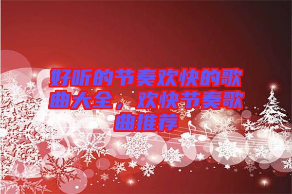 好聽的節(jié)奏歡快的歌曲大全，歡快節(jié)奏歌曲推薦