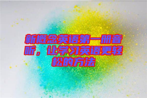 新概念英語第一冊音聽，讓學(xué)習(xí)英語更輕松的方法
