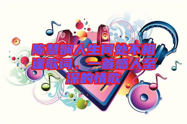 陳慧嫻人生何處不相逢歌詞，一首感人至深的情歌