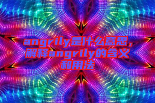 angrily是什么意思，解釋angrily的含義和用法