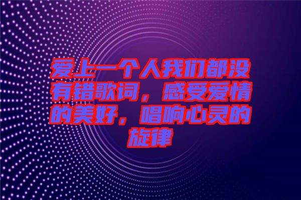 愛(ài)上一個(gè)人我們都沒(méi)有錯(cuò)歌詞，感受愛(ài)情的美好，唱響心靈的旋律