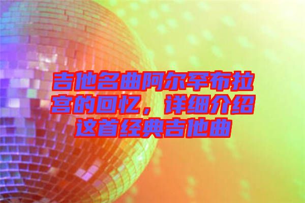 吉他名曲阿爾罕布拉宮的回憶，詳細介紹這首經典吉他曲