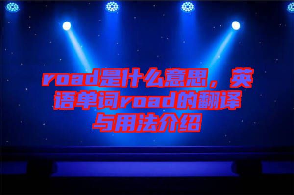 road是什么意思，英語(yǔ)單詞road的翻譯與用法介紹