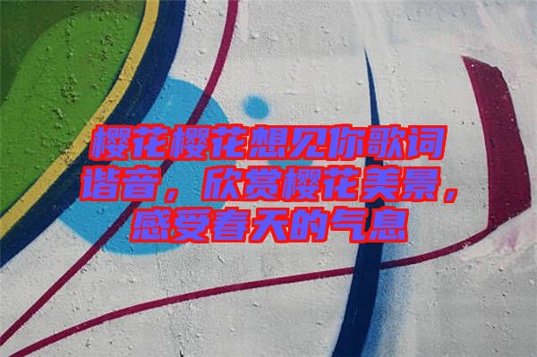櫻花櫻花想見(jiàn)你歌詞諧音，欣賞櫻花美景，感受春天的氣息