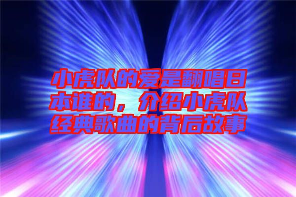小虎隊的愛是翻唱日本誰的，介紹小虎隊經(jīng)典歌曲的背后故事
