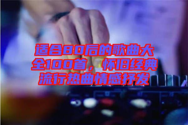 適合80后的歌曲大全100首，懷舊經(jīng)典流行熱曲情感抒發(fā)