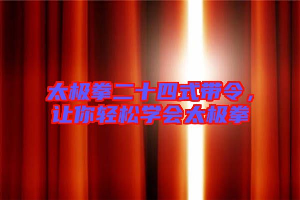 太極拳二十四式帶令，讓你輕松學(xué)會(huì)太極拳