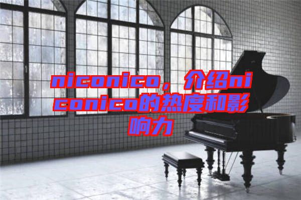 niconico，介紹niconico的熱度和影響力