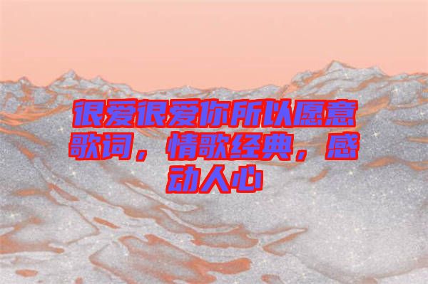 很愛很愛你所以愿意歌詞，情歌經(jīng)典，感動人心