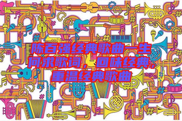 陳百?gòu)?qiáng)經(jīng)典歌曲一生何求歌詞，回味經(jīng)典，重溫經(jīng)典歌曲