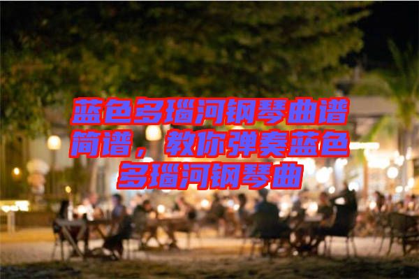 藍(lán)色多瑙河鋼琴曲譜簡(jiǎn)譜，教你彈奏藍(lán)色多瑙河鋼琴曲