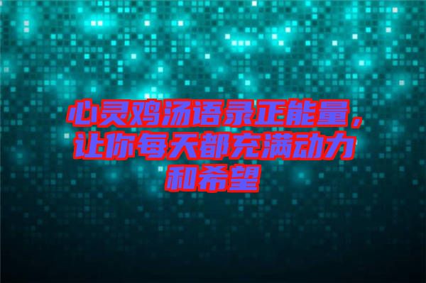 心靈雞湯語錄正能量，讓你每天都充滿動力和希望