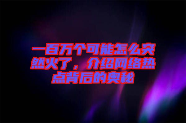 一百萬個可能怎么突然火了，介紹網(wǎng)絡(luò)熱點背后的奧秘