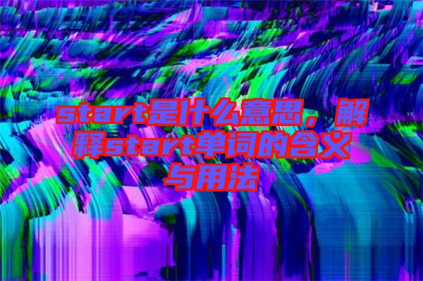 start是什么意思，解釋start單詞的含義與用法