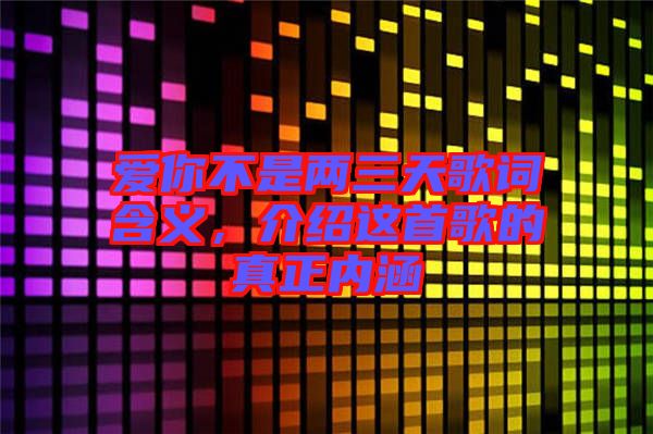愛你不是兩三天歌詞含義，介紹這首歌的真正內(nèi)涵