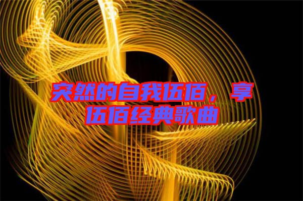突然的自我伍佰，享伍佰經典歌曲