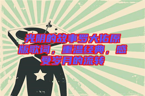 光陰的故事羅大佑原版歌詞，重溫經(jīng)典，感受歲月的流轉(zhuǎn)