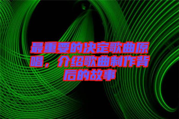 最重要的決定歌曲原唱，介紹歌曲制作背后的故事