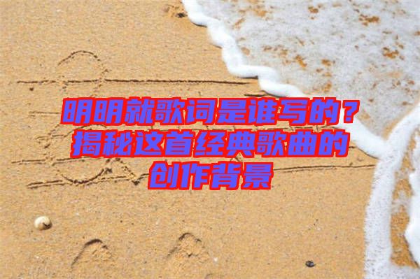 明明就歌詞是誰(shuí)寫(xiě)的？揭秘這首經(jīng)典歌曲的創(chuàng)作背景
