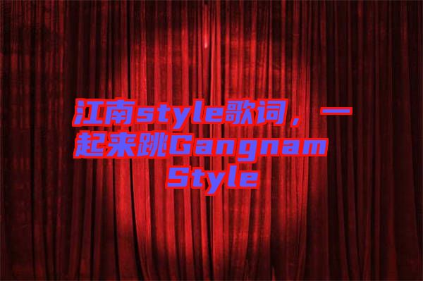 江南style歌詞，一起來跳Gangnam Style