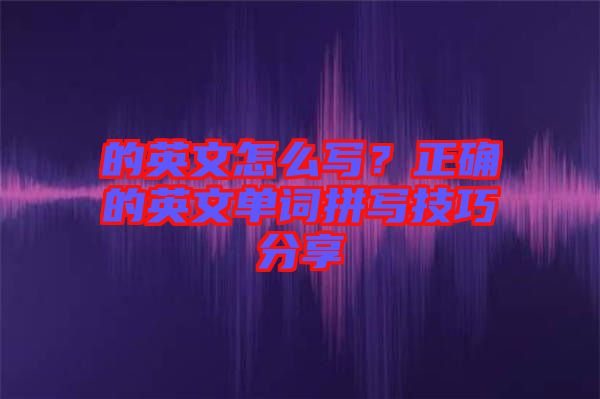 的英文怎么寫？正確的英文單詞拼寫技巧分享