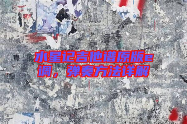水星記吉他譜原版e調(diào)，彈奏方法詳解