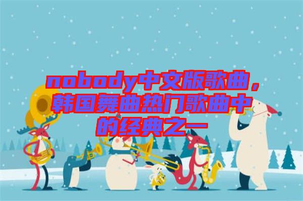 nobody中文版歌曲，韓國(guó)舞曲熱門歌曲中的經(jīng)典之一