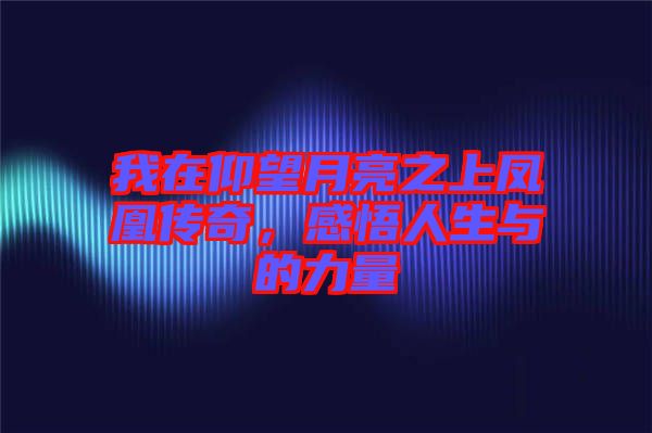 我在仰望月亮之上鳳凰傳奇，感悟人生與的力量