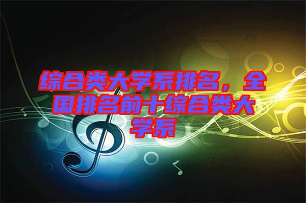 綜合類大學(xué)系排名，全國排名前十綜合類大學(xué)系