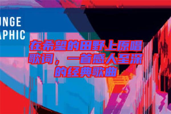 在希望的田野上原唱歌詞，一首感人至深的經典歌曲