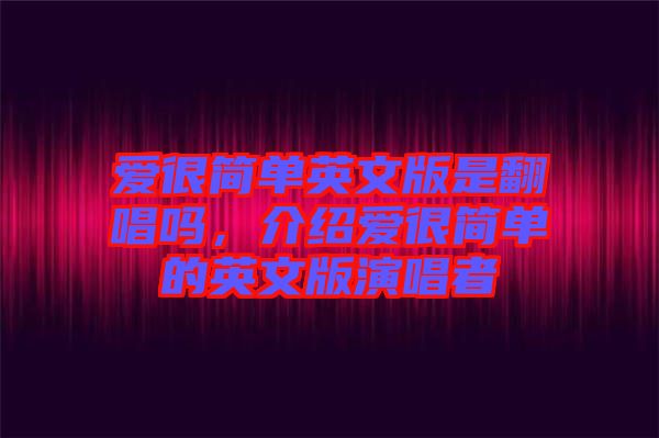 愛很簡(jiǎn)單英文版是翻唱嗎，介紹愛很簡(jiǎn)單的英文版演唱者