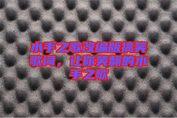 水手之歌改編版搞笑歌詞，讓你笑翻的水手之歌