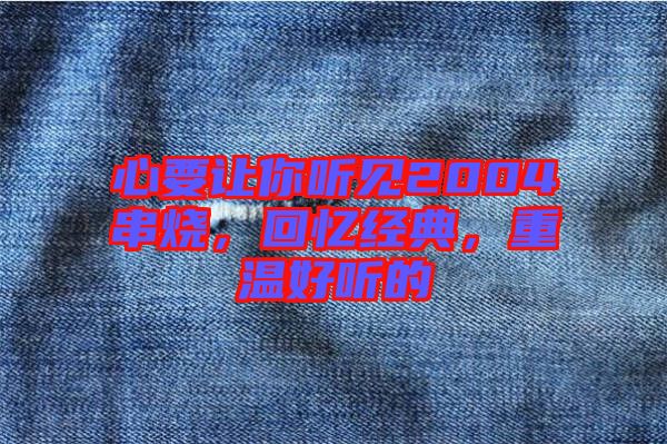 心要讓你聽見2004串燒，回憶經(jīng)典，重溫好聽的