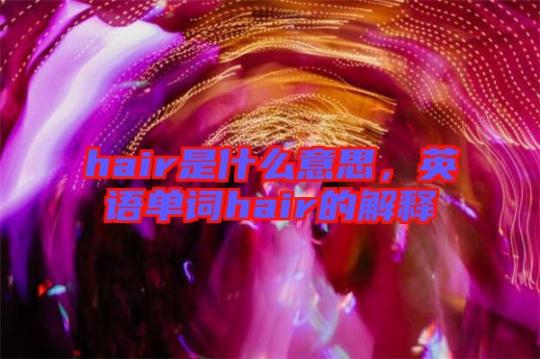 hair是什么意思，英語單詞hair的解釋