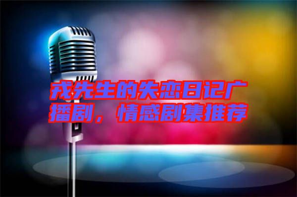 戎先生的失戀日記廣播劇，情感劇集推薦