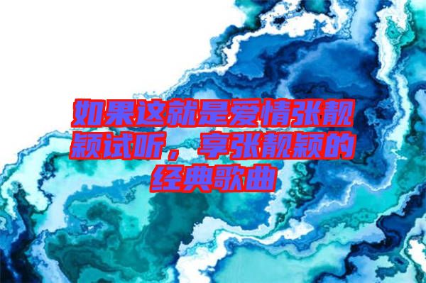 如果這就是愛情張靚穎試聽，享張靚穎的經(jīng)典歌曲