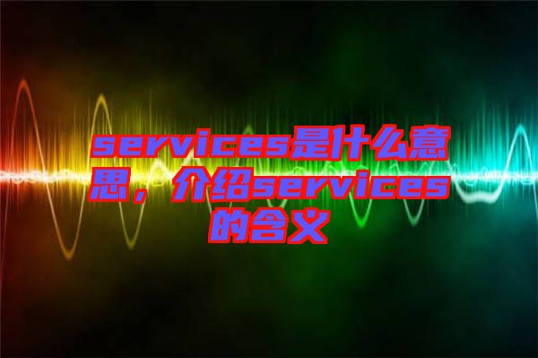 services是什么意思，介紹services的含義