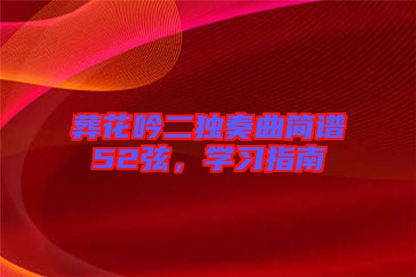 葬花吟二獨(dú)奏曲簡譜52弦，學(xué)習(xí)指南
