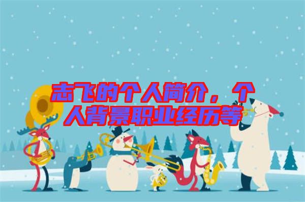 志飛的個(gè)人簡介，個(gè)人背景職業(yè)經(jīng)歷等