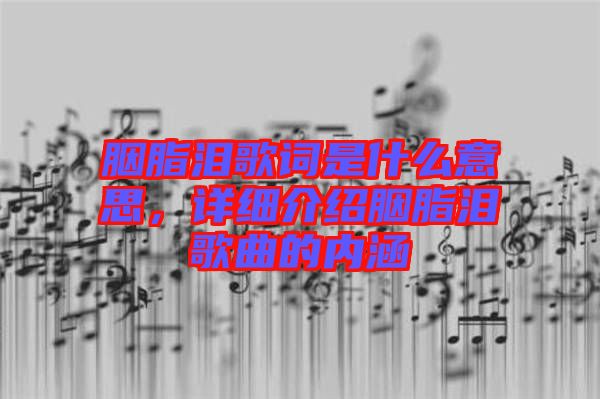 胭脂淚歌詞是什么意思，詳細介紹胭脂淚歌曲的內(nèi)涵