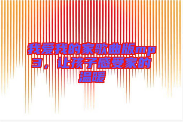 我愛我的家歌曲版mp3，讓孩子感受家的溫暖