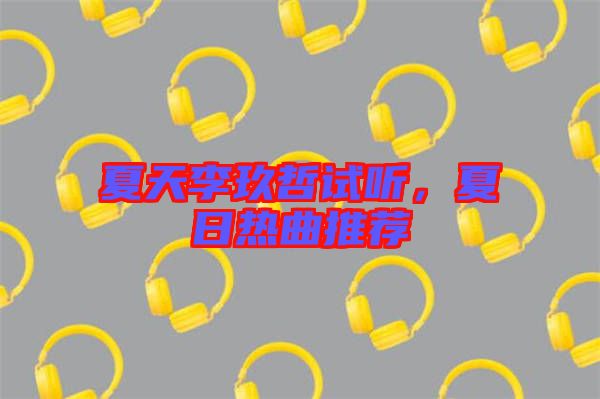 夏天李玖哲試聽(tīng)，夏日熱曲推薦