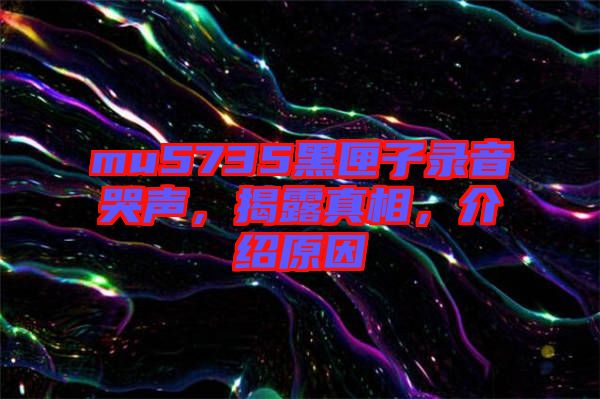 mu5735黑匣子錄音哭聲，揭露真相，介紹原因