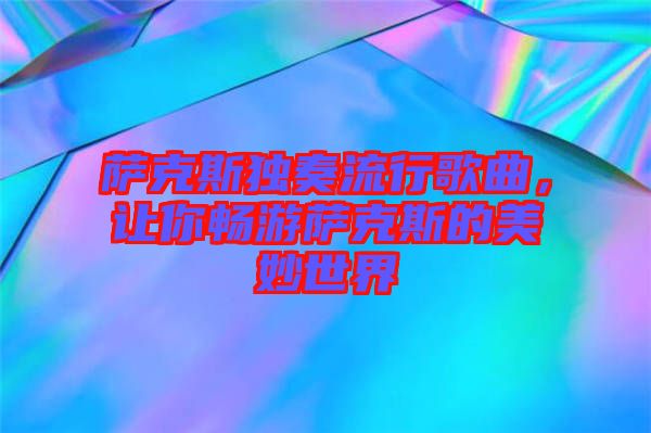 薩克斯獨(dú)奏流行歌曲，讓你暢游薩克斯的美妙世界