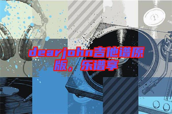 dearjohn吉他譜原版，樂譜享