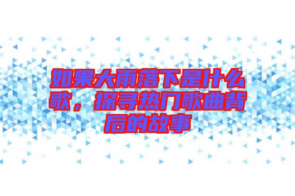 如果大雨落下是什么歌，探尋熱門歌曲背后的故事