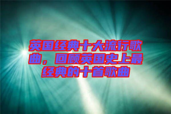 英國經(jīng)典十大流行歌曲，回顧英國史上最經(jīng)典的十首歌曲